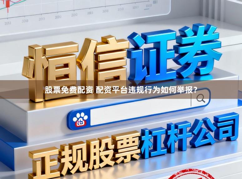 股票免费配资 配资平台违规行为如何举报？