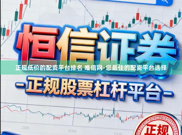 正规低价的配资平台排名 唯信网-您最佳的配资平台选择