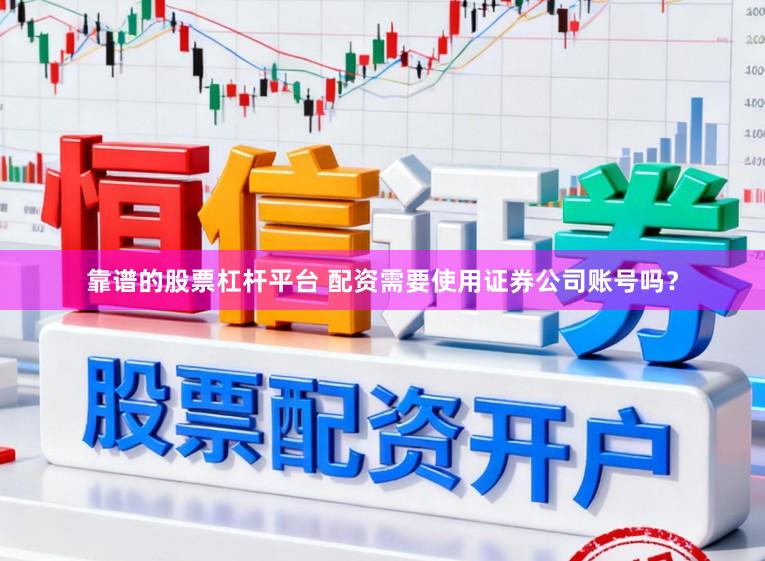 靠谱的股票杠杆平台 配资需要使用证券公司账号吗？