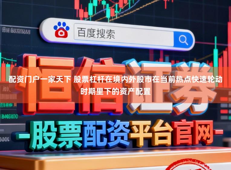 配资门户一家天下 股票杠杆在境内外股市在当前热点快速轮动时期里下的资产配置