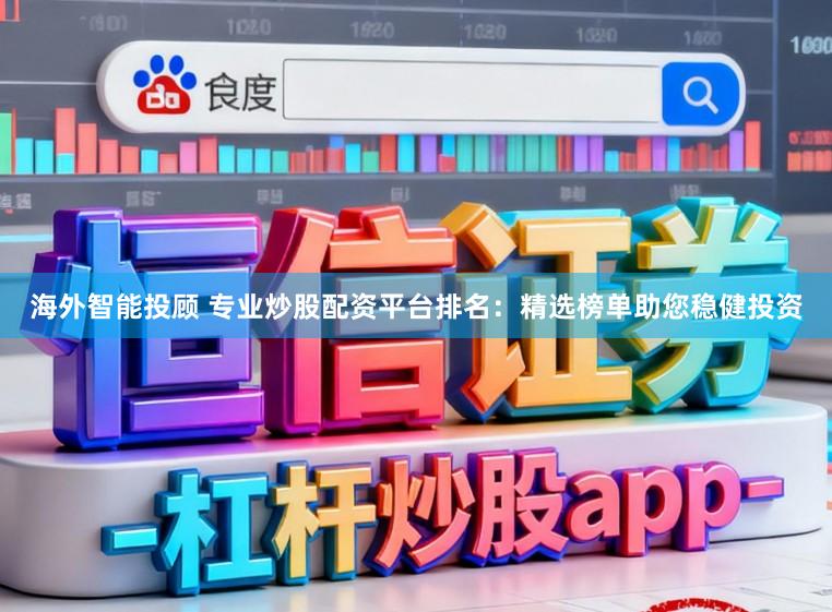 海外智能投顾 专业炒股配资平台排名：精选榜单助您稳健投资