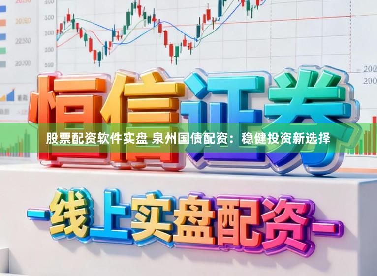 股票配资软件实盘 泉州国债配资：稳健投资新选择