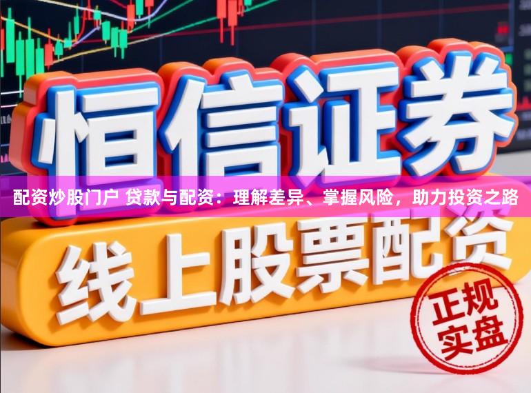 配资炒股门户 贷款与配资：理解差异、掌握风险，助力投资之路