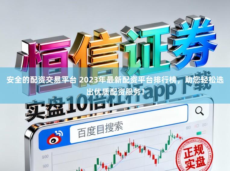 安全的配资交易平台 2023年最新配资平台排行榜，助您轻松选出优质配资服务！