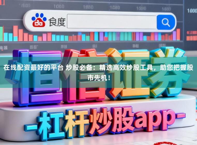 在线配资最好的平台 炒股必备：精选高效炒股工具，助您把握股市先机！