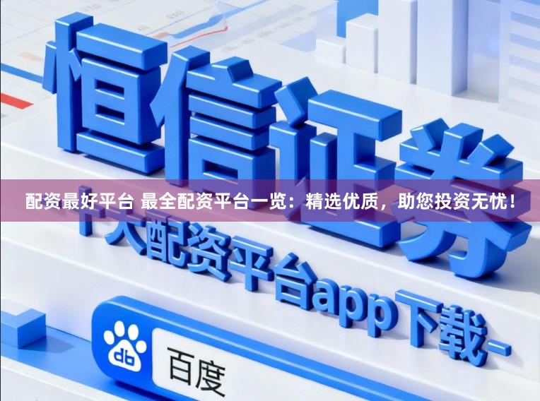 配资最好平台 最全配资平台一览：精选优质，助您投资无忧！