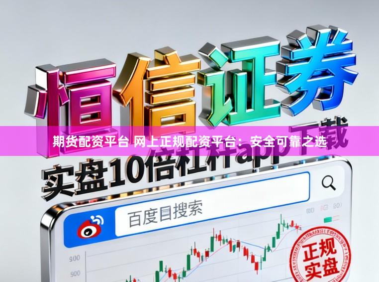 期货配资平台 网上正规配资平台：安全可靠之选