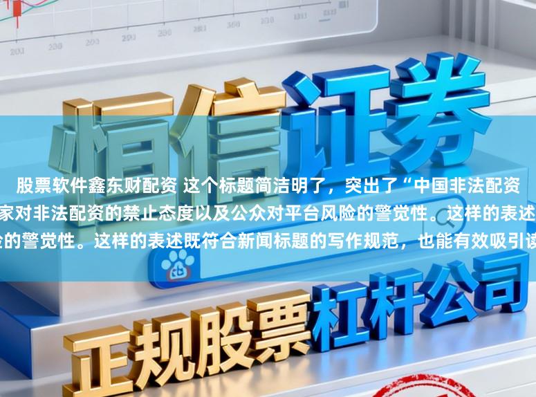 股票软件鑫东财配资 这个标题简洁明了，突出了“中国非法配资平台”这一主题，同时强调了国家对非法配资的禁止态度以及公众对平台风险的警觉性。这样的表述既符合新闻标题的写作规范，也能有效吸引读者的注意。