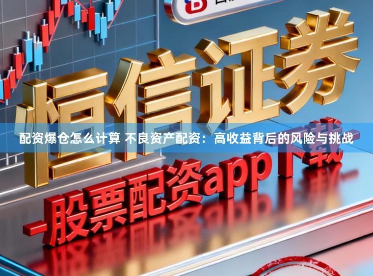 配资爆仓怎么计算 不良资产配资：高收益背后的风险与挑战