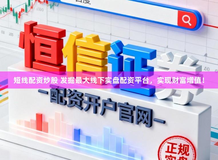短线配资炒股 发掘最大线下实盘配资平台，实现财富增值！