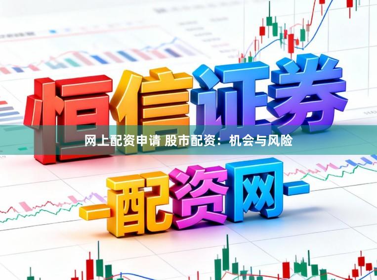 网上配资申请 股市配资：机会与风险