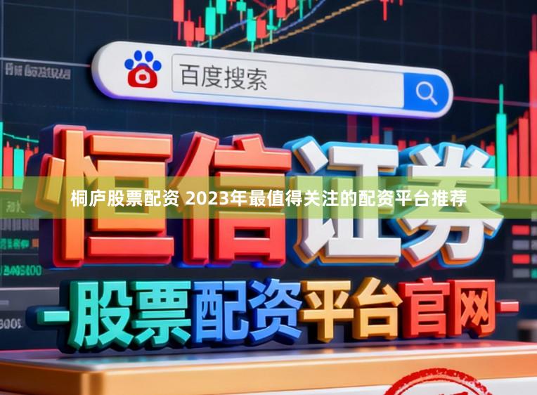 桐庐股票配资 2023年最值得关注的配资平台推荐