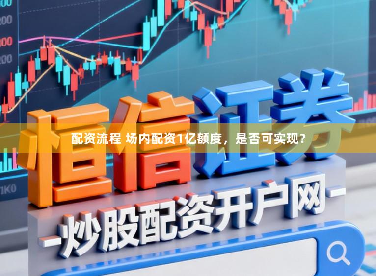 配资流程 场内配资1亿额度，是否可实现？