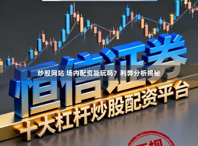 炒股网站 场内配资能玩吗？利弊分析揭秘