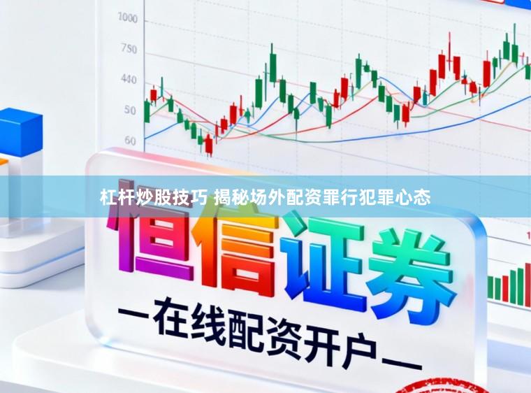 杠杆炒股技巧 揭秘场外配资罪行犯罪心态