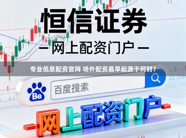 专业低息配资官网 场外配资最早起源于何时？