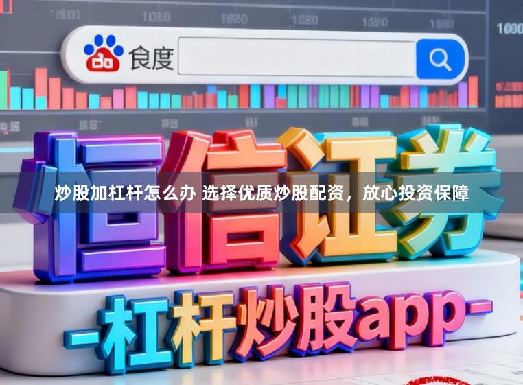 炒股加杠杆怎么办 选择优质炒股配资，放心投资保障