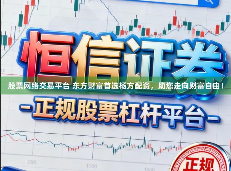 股票网络交易平台 东方财富首选杨方配资，助您走向财富自由！