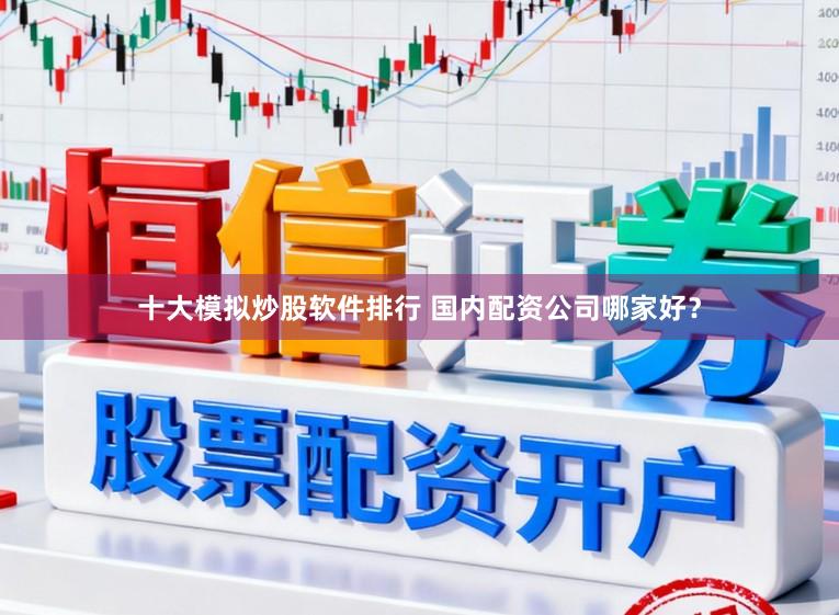十大模拟炒股软件排行 国内配资公司哪家好？