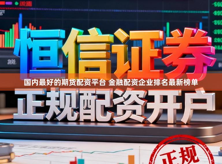 国内最好的期货配资平台 金融配资企业排名最新榜单
