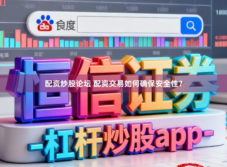 配资炒股论坛 配资交易如何确保安全性？