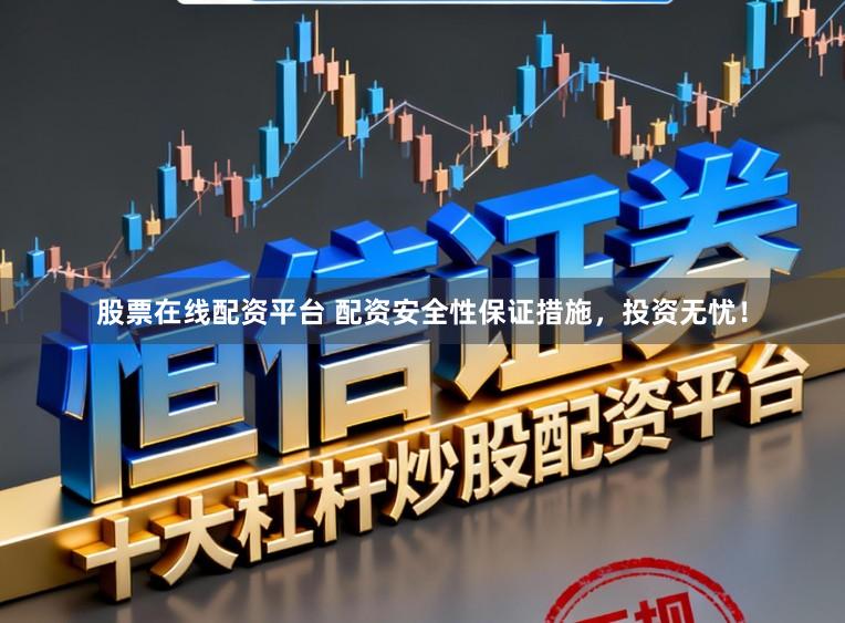 股票在线配资平台 配资安全性保证措施，投资无忧！
