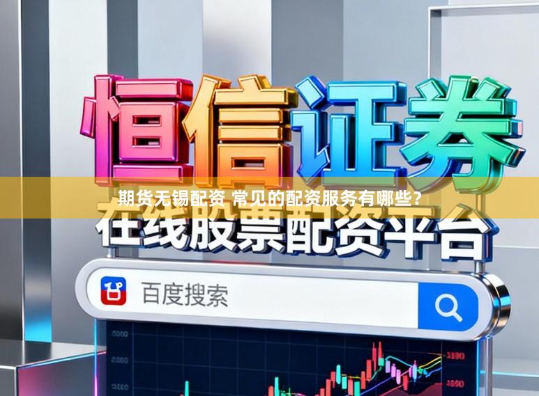期货无锡配资 常见的配资服务有哪些？