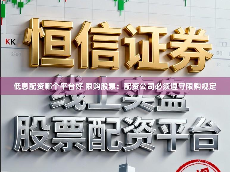 低息配资哪个平台好 限购股票：配资公司必须遵守限购规定