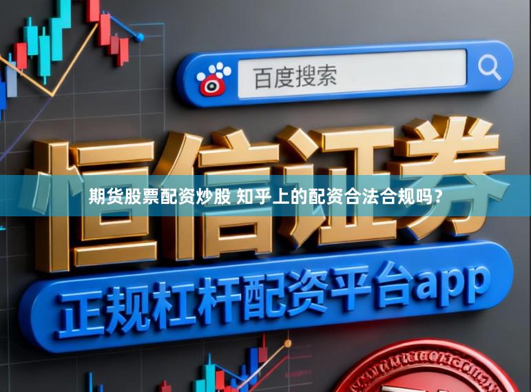 期货股票配资炒股 知乎上的配资合法合规吗？
