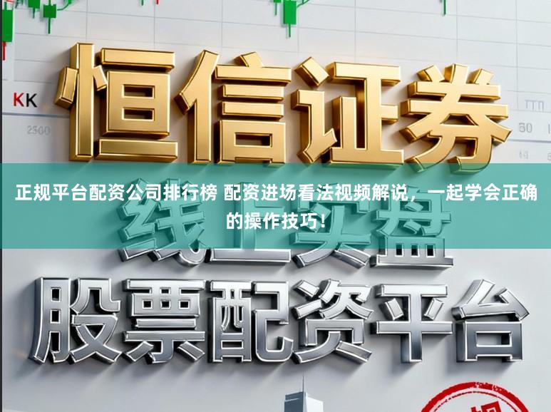 正规平台配资公司排行榜 配资进场看法视频解说，一起学会正确的操作技巧！