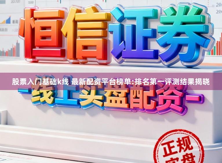 股票入门基础k线 最新配资平台榜单:排名第一评测结果揭晓