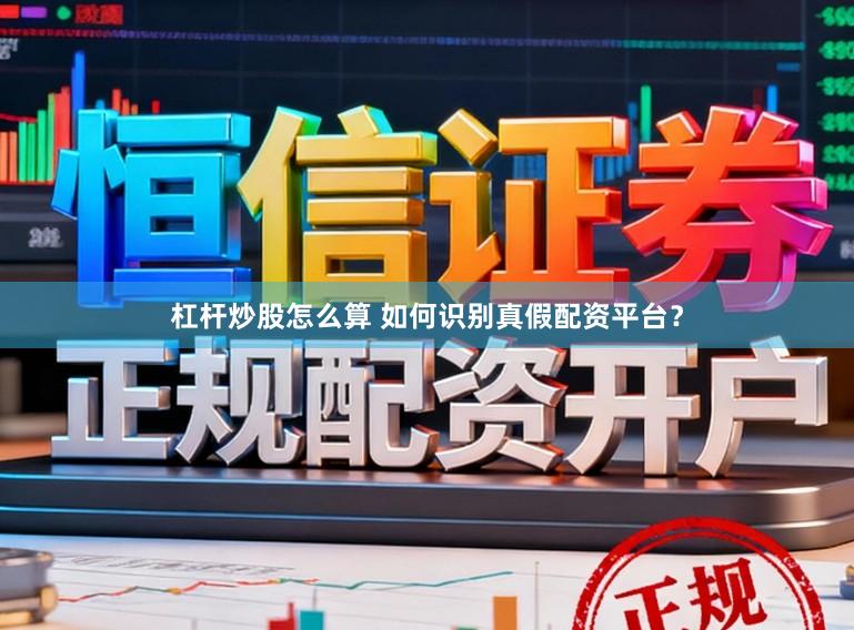 杠杆炒股怎么算 如何识别真假配资平台？