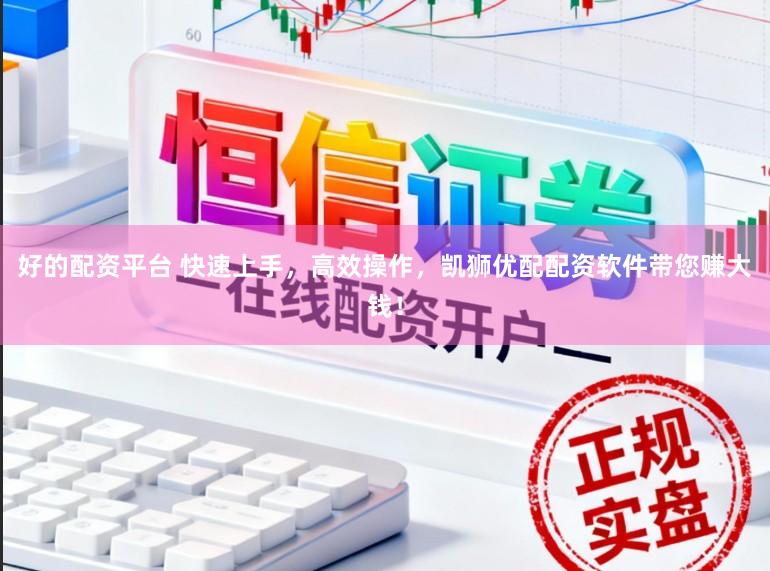 好的配资平台 快速上手,高效操作,凯狮优配配资软件带您赚大钱!