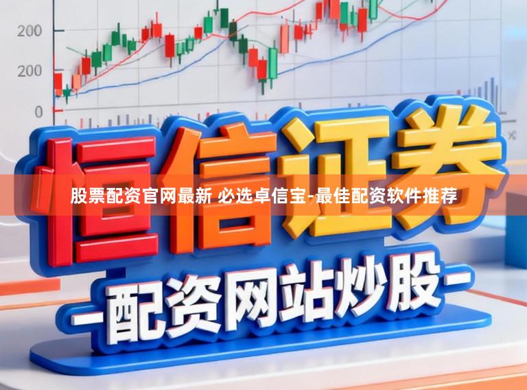 股票配资官网最新 必选卓信宝-最佳配资软件推荐