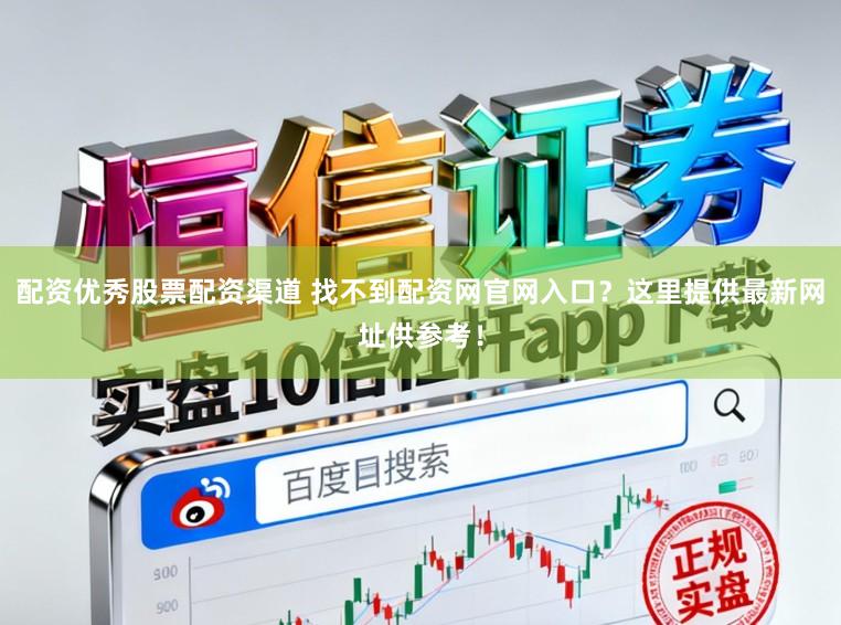 配资优秀股票配资渠道 找不到配资网官网入口？这里提供最新网址供参考！