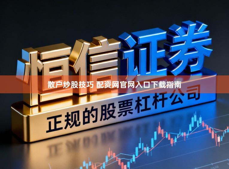 散户炒股技巧 配资网官网入口下载指南