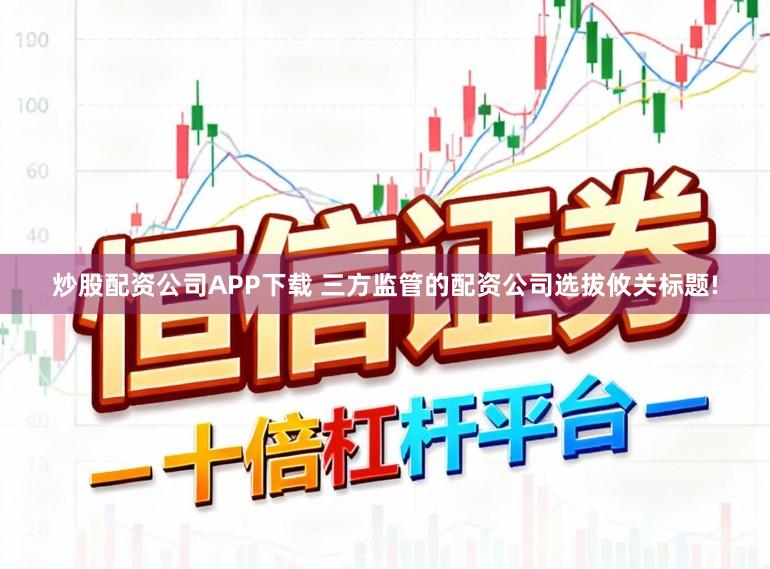 炒股配资公司APP下载 三方监管的配资公司选拔攸关标题!