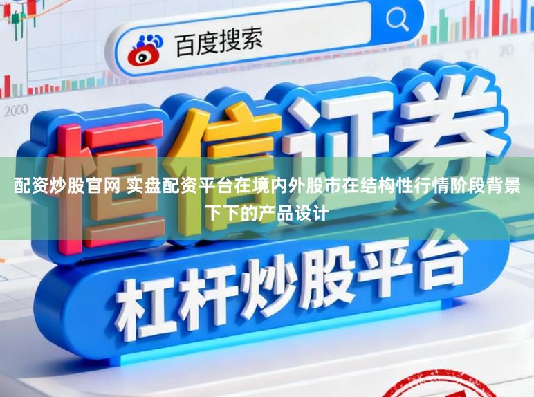 配资炒股官网 实盘配资平台在境内外股市在结构性行情阶段背景下下的产品设计