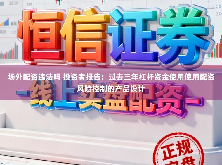场外配资违法吗 投资者报告：过去三年杠杆资金使用使用配资风险控制的产品设计