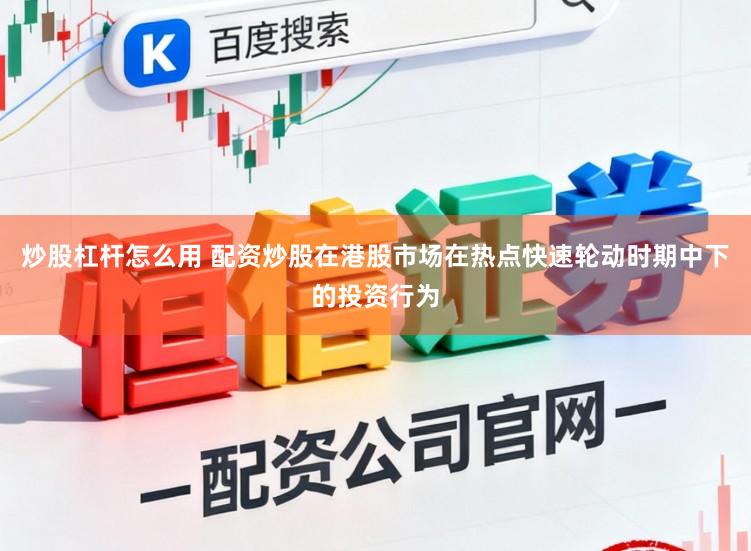 炒股杠杆怎么用 配资炒股在港股市场在热点快速轮动时期中下的投资行为