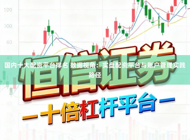 国内十大配资平台排名 数据视角：实盘配资平台与账户管理实践路径