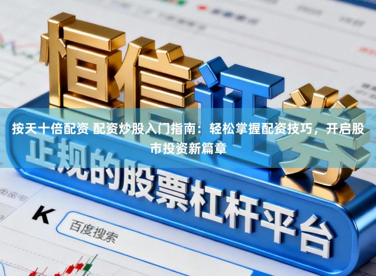 按天十倍配资 配资炒股入门指南：轻松掌握配资技巧，开启股市投资新篇章