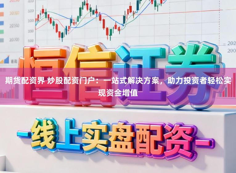 期货配资界 炒股配资门户：一站式解决方案，助力投资者轻松实现资金增值