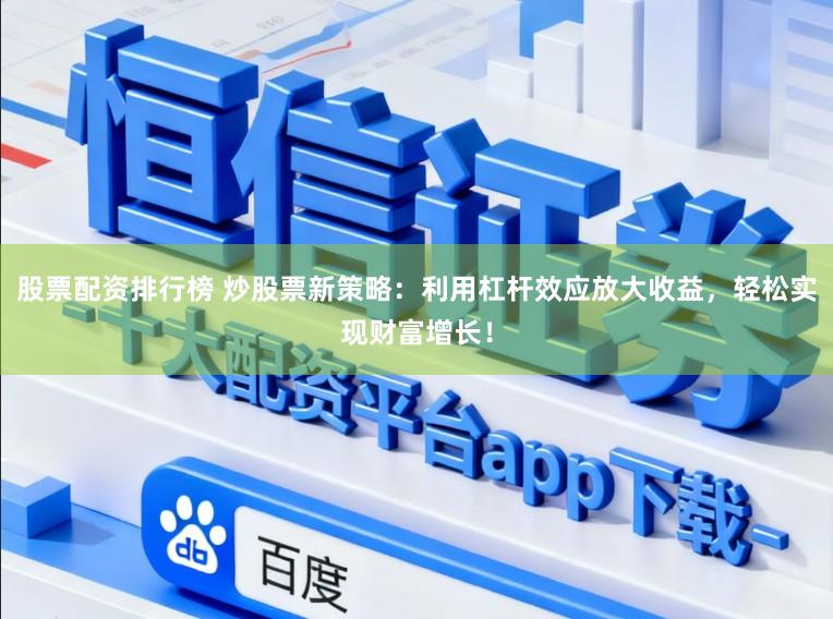 股票配资排行榜 炒股票新策略：利用杠杆效应放大收益，轻松实现财富增长！