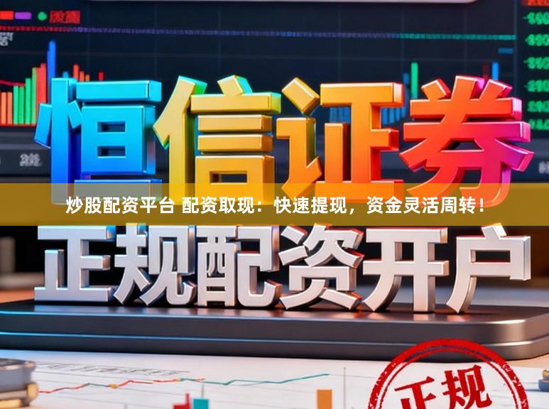 炒股配资平台 配资取现：快速提现，资金灵活周转！