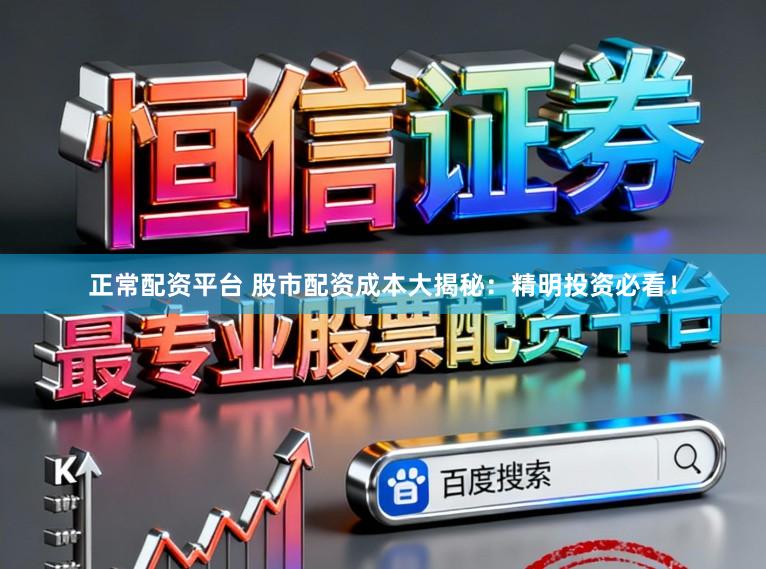 正常配资平台 股市配资成本大揭秘:精明投资必看!