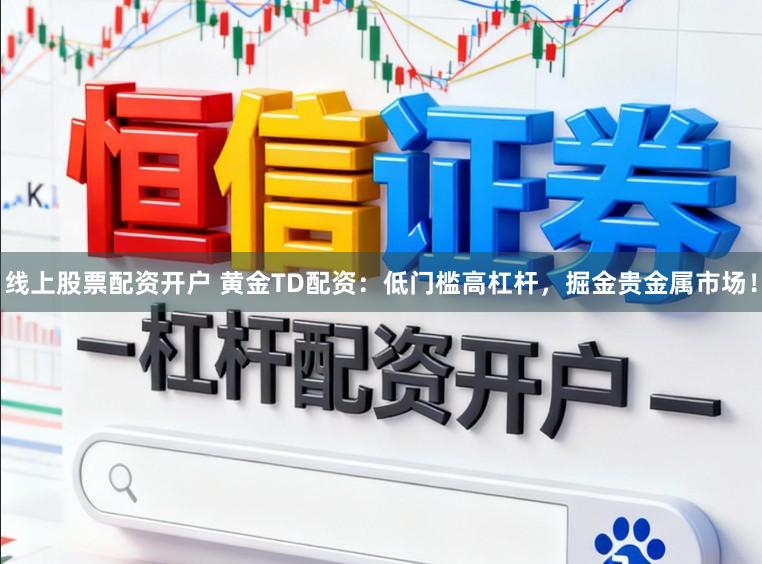 线上股票配资开户 黄金TD配资：低门槛高杠杆，掘金贵金属市场！