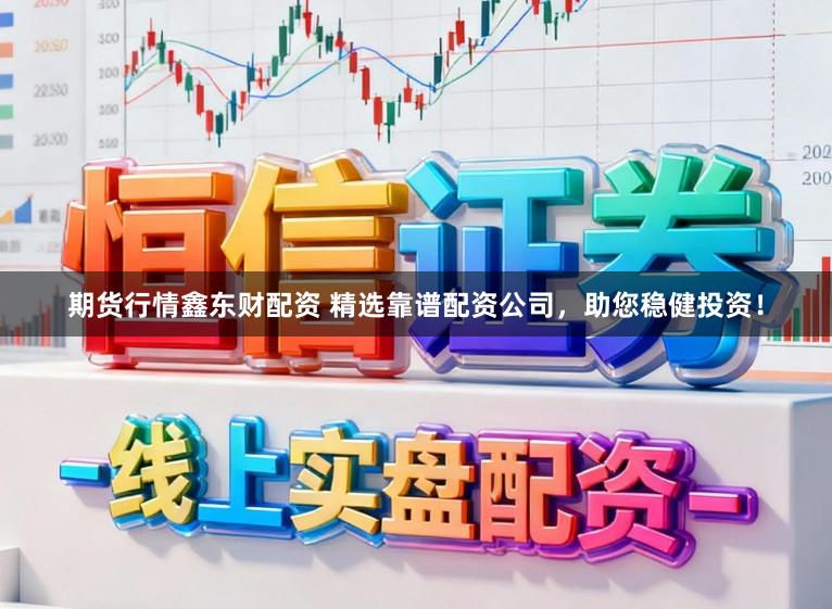 期货行情鑫东财配资 精选靠谱配资公司,助您稳健投资!