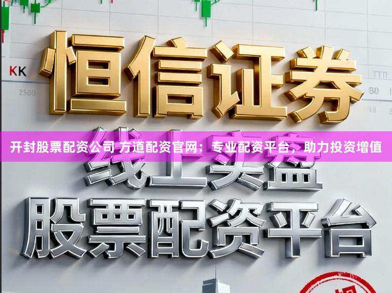 开封股票配资公司 方道配资官网：专业配资平台，助力投资增值